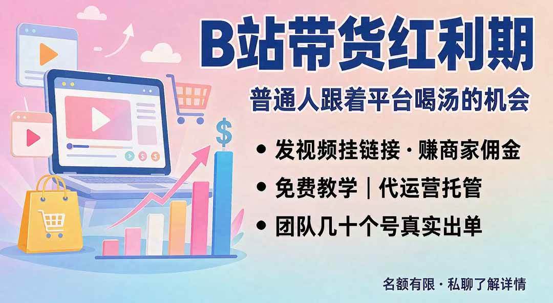 （20138期）B站短视频带货红利｜免费教学+代运营托管，两种玩法，单号七天收益1200-3600-网创在线
