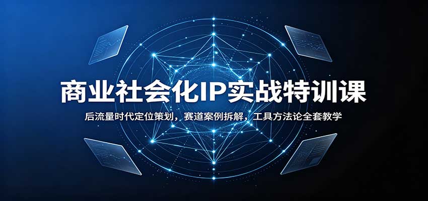 商业社会化IP实战特训课：后流量时代定位策划，赛道案例拆解，工具方法论全套教学-网创在线
