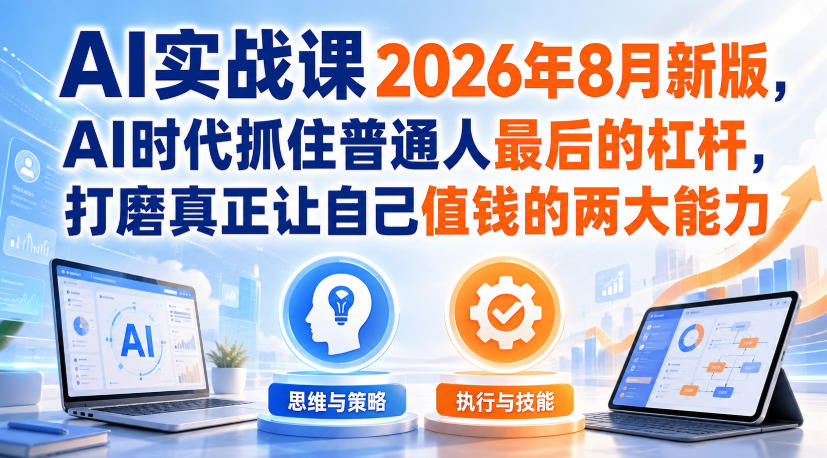 AI实战课2026年8月新版，AI时代抓住普通人最后的杠杆，打磨真正让自己值钱的两大能力-怪兽网创俱乐部