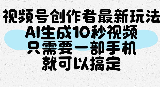 视频号创作者最新玩法，AI一键生成10秒视频，只需要一部手机就可以搞定-怪兽网创俱乐部