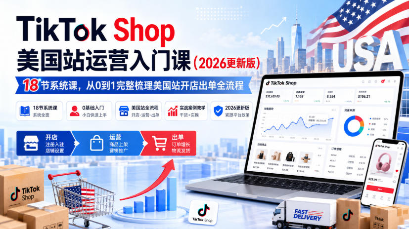 TikTok Shop美国站运营入门课（2026更新版），18节系统课，，从0到1完整梳理美国站开店出单全流程-怪兽网创俱乐部