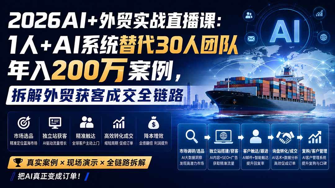 （20196期）2026AI+外贸实战直播课：1人+AI系统替代30人团队年入200万案例，拆解外贸获客成交全链路-网创百晓生