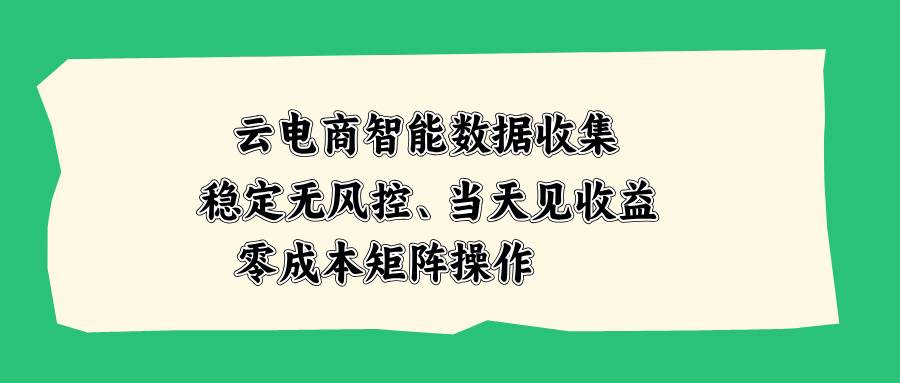 （20197期）云电商智能数据收集，稳定无风控，当天见收益，零成本矩阵操作-怪兽网创俱乐部