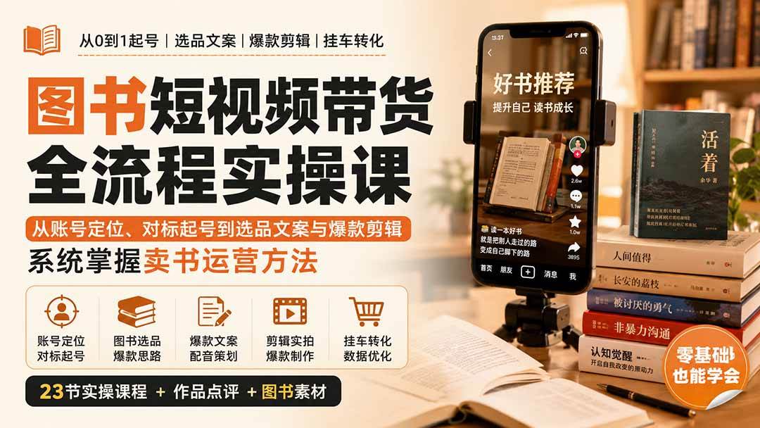 (20239期)图书短视频带货全流程实操课:从账号定位、对标起号到选品文案与爆款剪辑,系统掌握卖书运营方法-网创百晓生