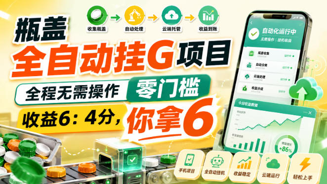 瓶盖全自动挂G项目,全程无需操作,零门槛,收益6:4分,你拿6【揭秘】-网创百晓生