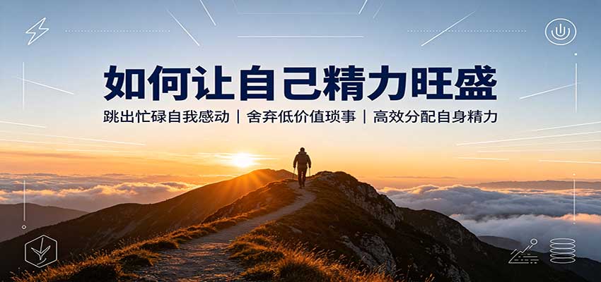 如何让自己精力旺盛：跳出忙碌自我感动，舍弃低价值琐事，高效分配自身精力-怪兽网创俱乐部