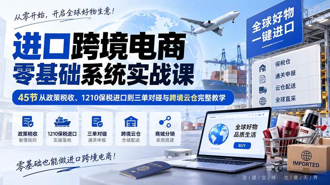 （20287期）进口跨境电商零基础系统实战课：45节从政策税收、1210保税进口到三单对碰与跨境云仓完整教学-怪兽网创俱乐部