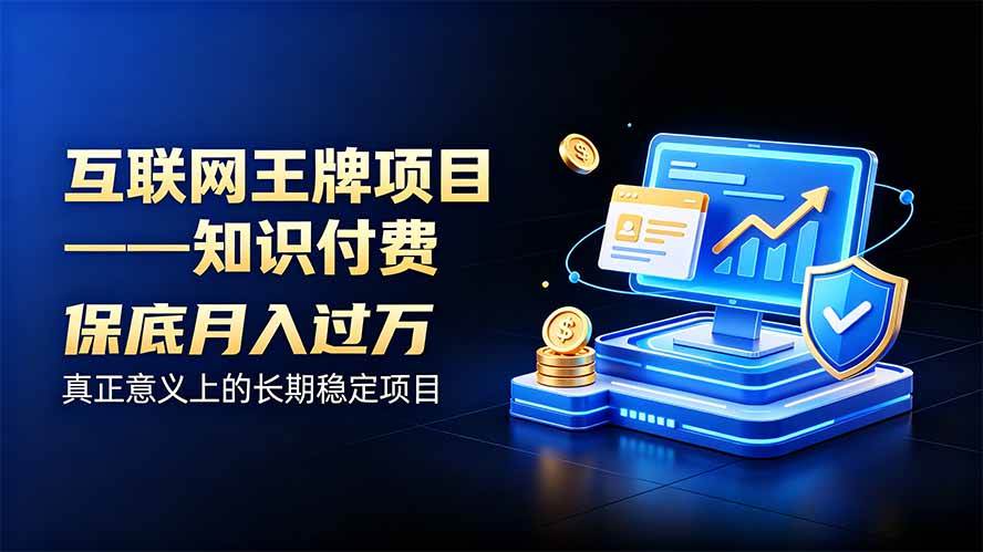 （20297期）互联网王牌项目——知识付费，月入过万只是保底，真正意义上的长期稳定项目-怪兽网创俱乐部