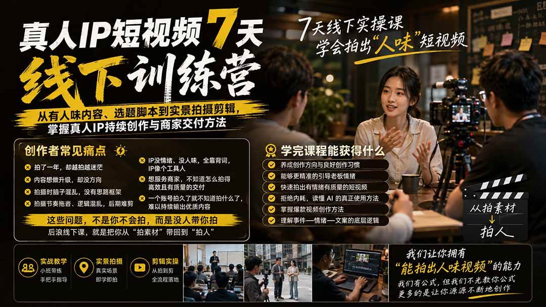 （20278期）真人IP短视频7天训练营-更新：从有人味内容、选题脚本到实景拍摄剪辑，掌握真人IP持续创作与商家交付方法
