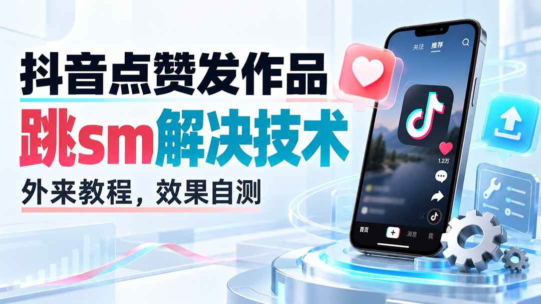 （20309期）抖音点赞发作品跳sm解决技术，外来教程，效果自测-多课资源站