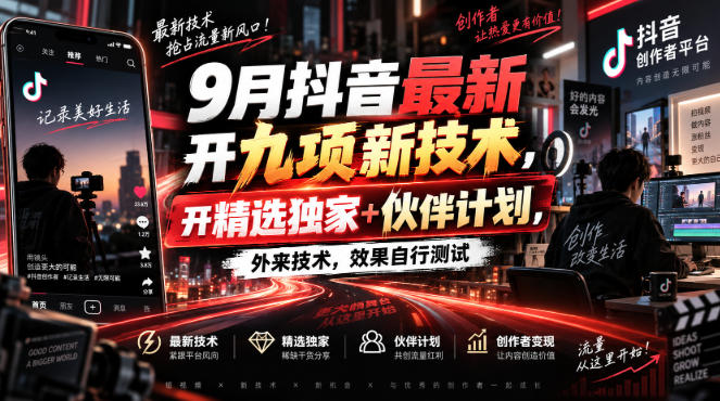 9月抖音最新开九项新技术，开精选独家+伙伴计划，外来技术，效果自行测试-怪兽网创俱乐部
