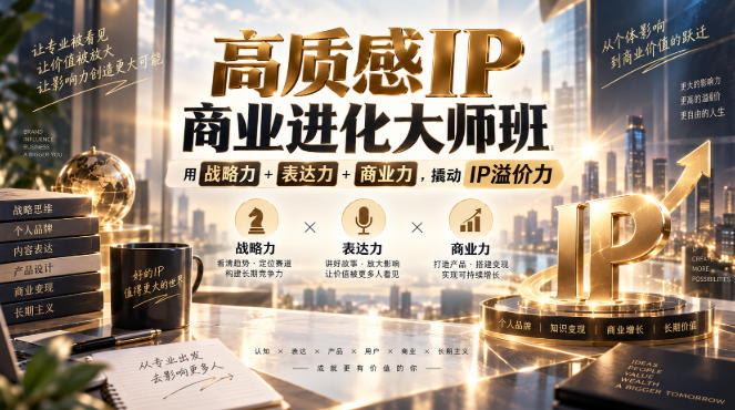 高质感IP商业进化大师班,用战略力+表达力+商业力,撬动IP溢价力 高质感IP商业进化大师班,用战略力+表达力+商业力,撬动IP溢价力