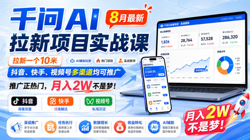 千问AI拉新项目实战课8月最新，拉新一个10米，抖音、快手、视频号多渠道均可推广，推广正热门，月入2W不是梦!（更新0908）-网创百晓生