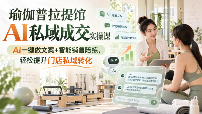 瑜伽普拉提馆AI私域成交实操课｜AI一键做文案+智能销售陪练，轻松提升门店私域转化-怪兽网创俱乐部