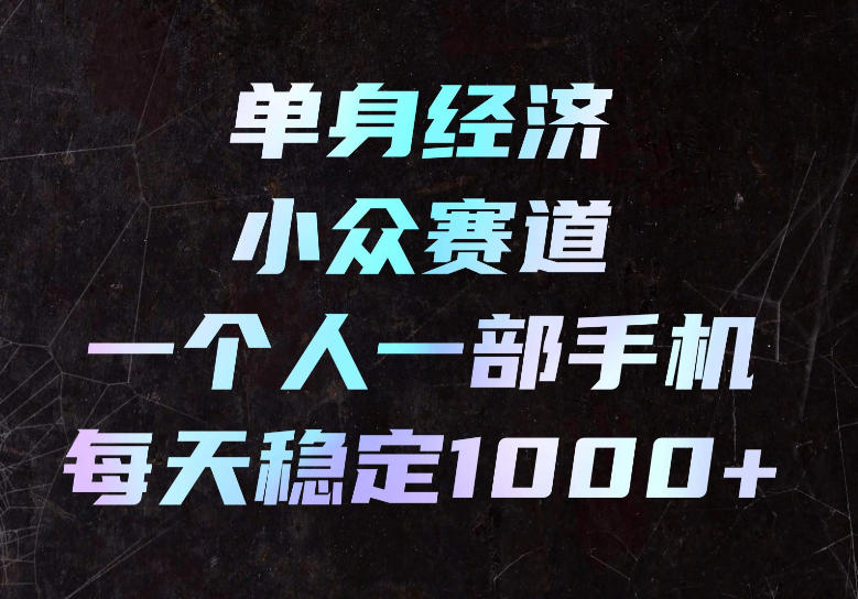 单身经济小众赛道，一个人一部手机，每天稳定1000+，长期可持续的赛道【揭秘】-怪兽网创俱乐部