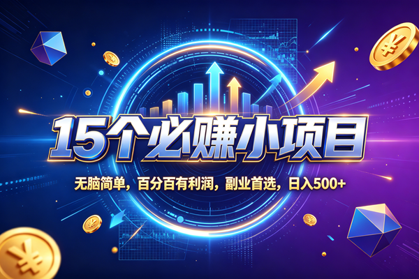 （20273期）15个必赚的小项目，无脑简单，百分百赚米，副业的首选，日收500-怪兽网创俱乐部