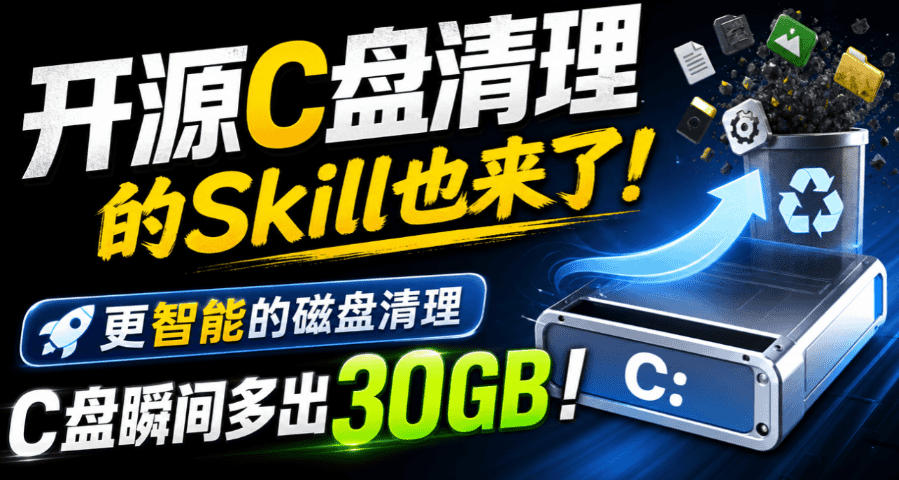 开源C盘清理的Skill也来了!更智能的磁盘清理,一句话让你的电脑C盘多出30GB空间,免费用c-disk-cleaner-网创百晓生