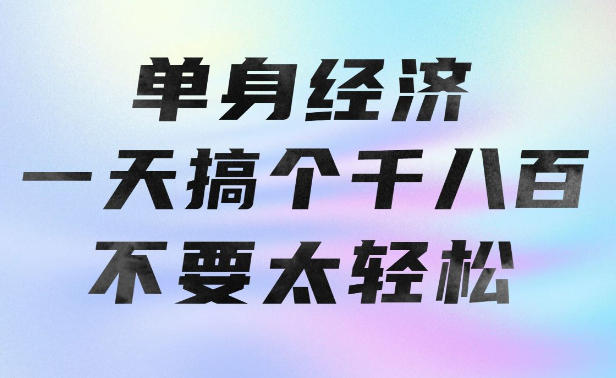 单身经济,拿出执行力一天搞个千八百不要太轻松,长久稳定,越深耕越吃香【揭秘】-网创百晓生