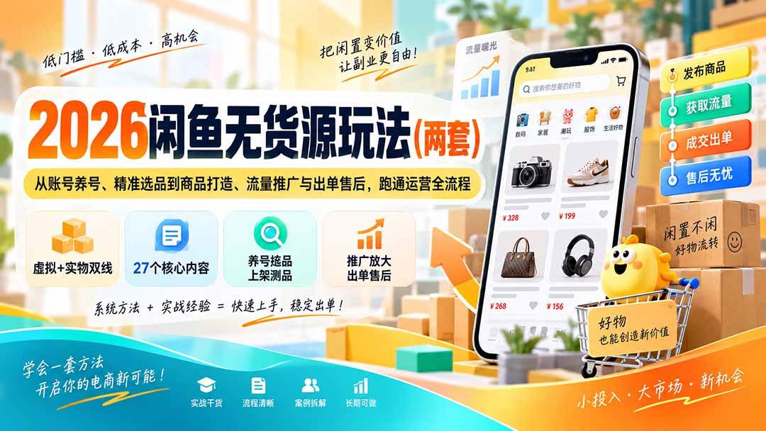 （20426期）2026闲鱼无货源玩法（两套）：从账号养号、精准选品到商品打造、流量推广与出单售后，跑通运营全流程-多课资源站