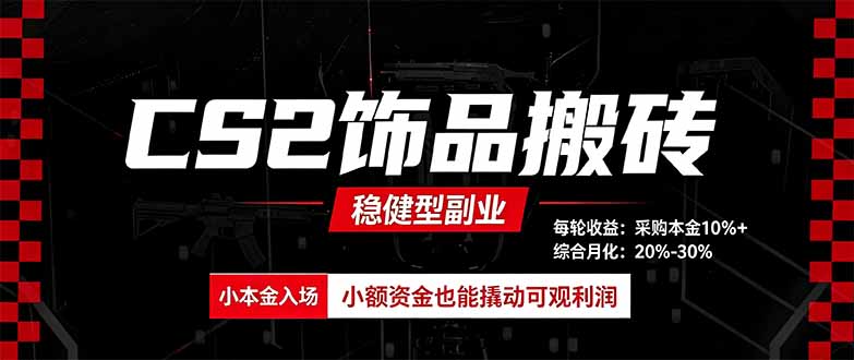 CS2饰品搬砖，每轮收益为采购本金的10%+，综合月化为20-30%，稳健型副业-怪兽网创俱乐部