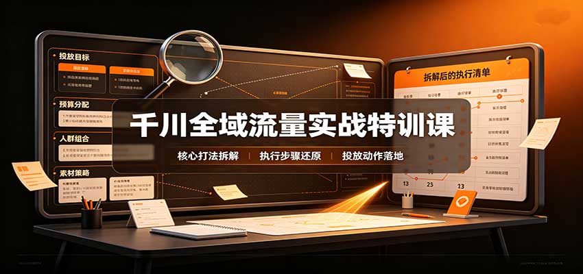 千川全域流量实战特训课：拆解全域投放实操核心打法-邪修侠