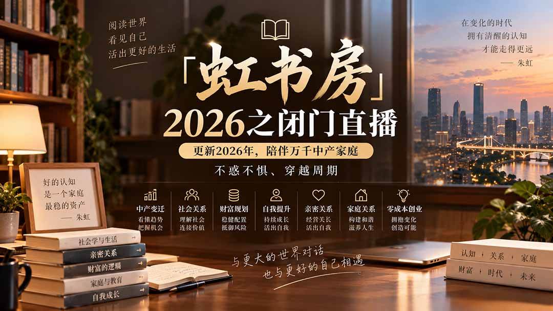 （20448期）「虹书房」2026之闭门直播-更新2026年8月，陪伴万千中产家庭，不惑不惧、穿越周期-网创百晓生