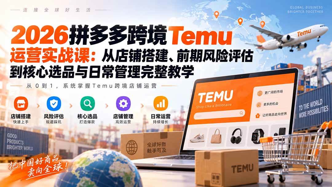 (20458期)2026拼多多跨境Temu运营实战课:从店铺搭建、前期风险评估到核心选品与日常管理完整教学-网创百晓生