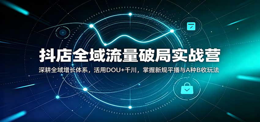 抖店全域流量破局实战营:深耕全域增长体系,活用DOU+千川,掌握新规平播与A种B收玩法-邪修侠 - 演示