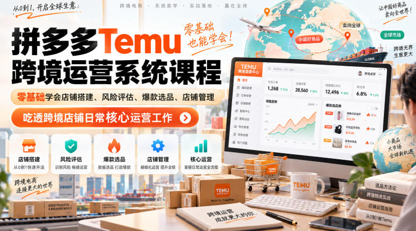 Temu跨境拼多多运营系统课程，零基础学会店铺搭建、风险评估、爆款选品、店铺管理，吃透跨境店铺日常核心运营工作-怪兽网创俱乐部