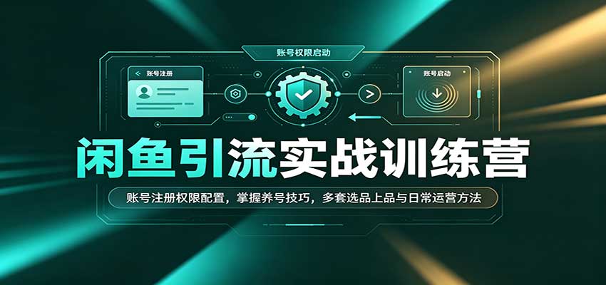 闲鱼引流实战训练营:账号注册权限配置,掌握养号技巧,多套选品上品与日常运营方法-邪修侠 - 演示