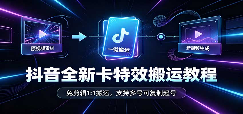 抖音全新卡特效搬运教程：免剪辑1:1搬运，支持多号可复制起号-怪兽网创俱乐部