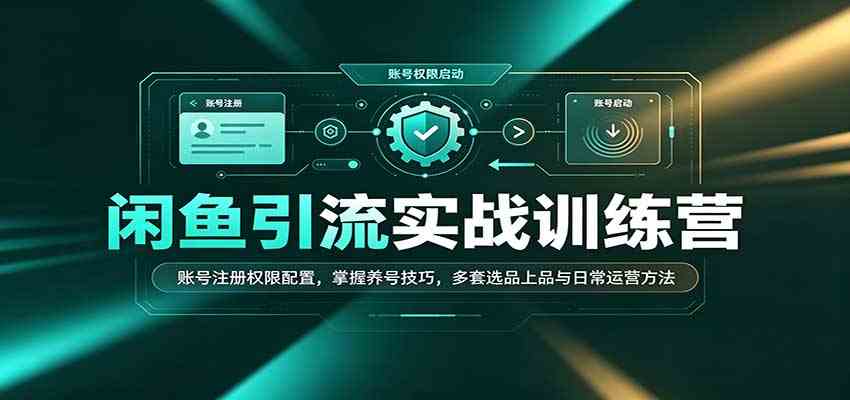 闲鱼引流实战训练营:账号注册权限配置,掌握养号技巧,多套选品上品与日常运营方法-邪修侠 - 演示