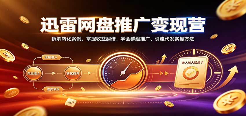 迅雷网盘推广变现营：拆解转化案例，掌握收益翻倍，学会群组推广、引流代发实操方法-怪兽网创俱乐部