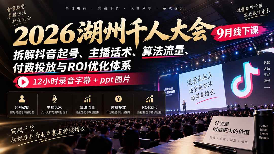 (20525期)2026湖州千人大会9月线下课:拆解抖音起号、主播话术、算法流量、付费投放与ROI优化体系,12小时录音字幕+ppt图片-邪修侠 - 演示