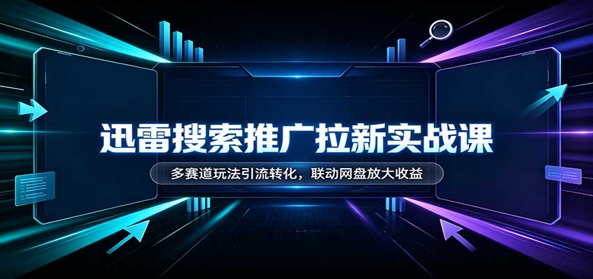 迅雷搜索推广拉新实战课：多赛道玩法引流转化，联动网盘放大收益-邪修侠 - 演示