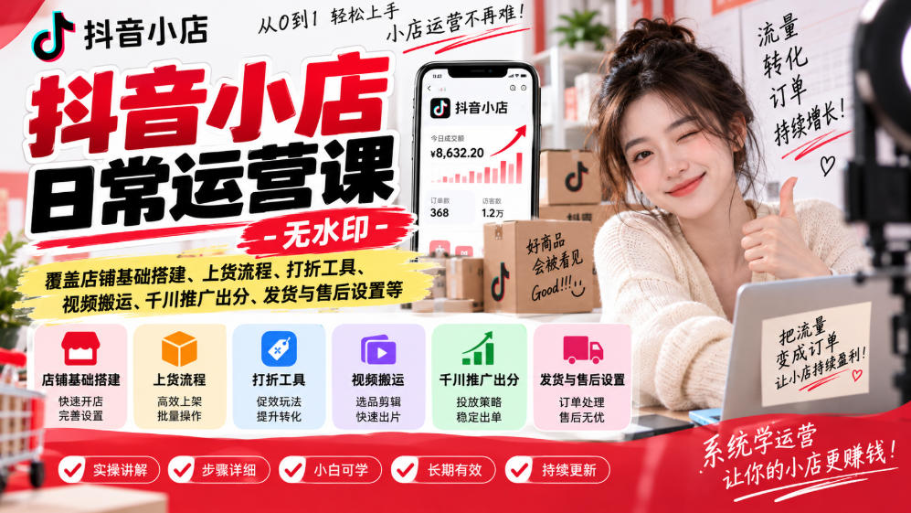 抖音小店日常运营课-无水印，覆盖店铺基础搭建、上货流程、打折工具、视频搬运、千川推广出分、发货与售后设置等亿创资源网_优质资源分享平台_一站式资源获取亿创资源网 | 优质资源分享平台_一站式资源获取