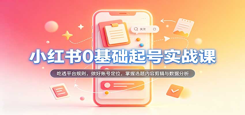 小红书0基础起号实战课：吃透平台规则，做好账号定位，掌握选题内容剪辑与数据分析-邪修侠 - 演示
