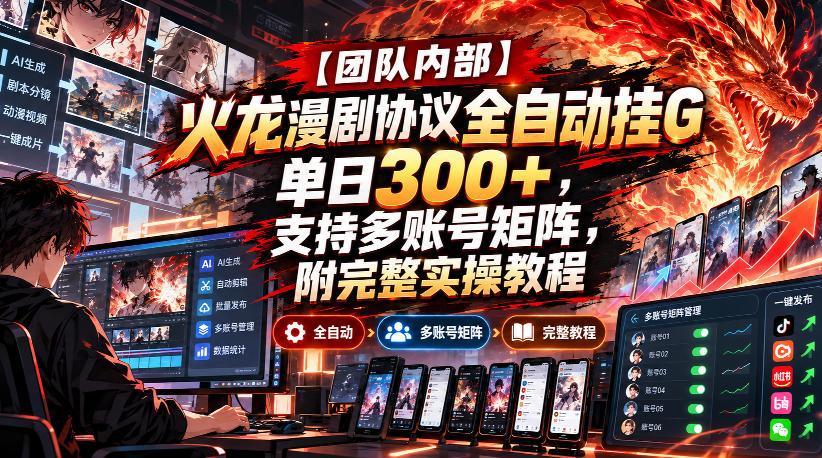 【团队内部】火龙漫剧协议全自动挂G，单日300+，支持多账号矩阵，附完整实操教程【揭秘】-网创百晓生