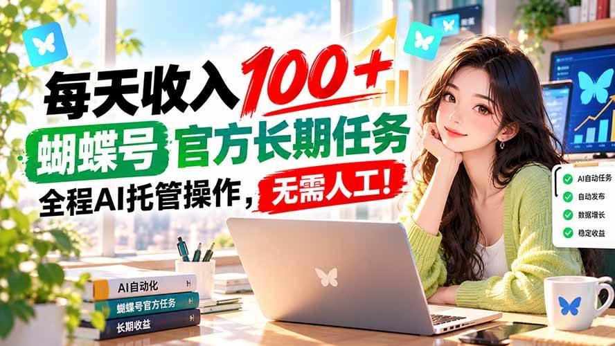 （20630期）每天收入100＋， 蝴蝶号官方长期任务， 全程ai托管操作，无需人工！-网创百晓生