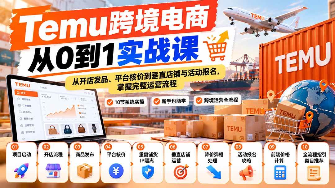 (20646期)【无水印】Temu跨境电商从0到1实战课:从开店发品、平台核价到垂直店铺与活动报名,掌握完整运营流程-网创百晓生