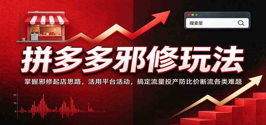 拼多多邪修玩法：掌握邪修起店思路，活用平台活动，搞定流量投产防比价断流各类难题-怪兽网创俱乐部