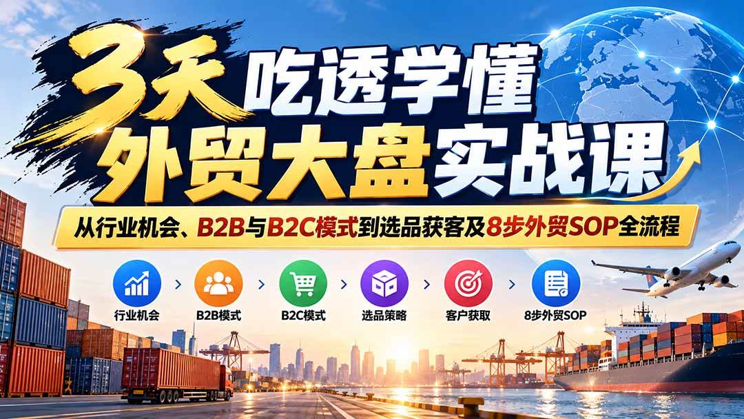 (20691期)3天吃透学懂外贸大盘实战课:从行业机会、B2B与B2C模式到选品获客及8步外贸SOP全流程 (20691期)3天吃透学懂外贸大盘实战课:从行业机会、B2B与B2C模式到选品获客及8步外贸SOP全流程