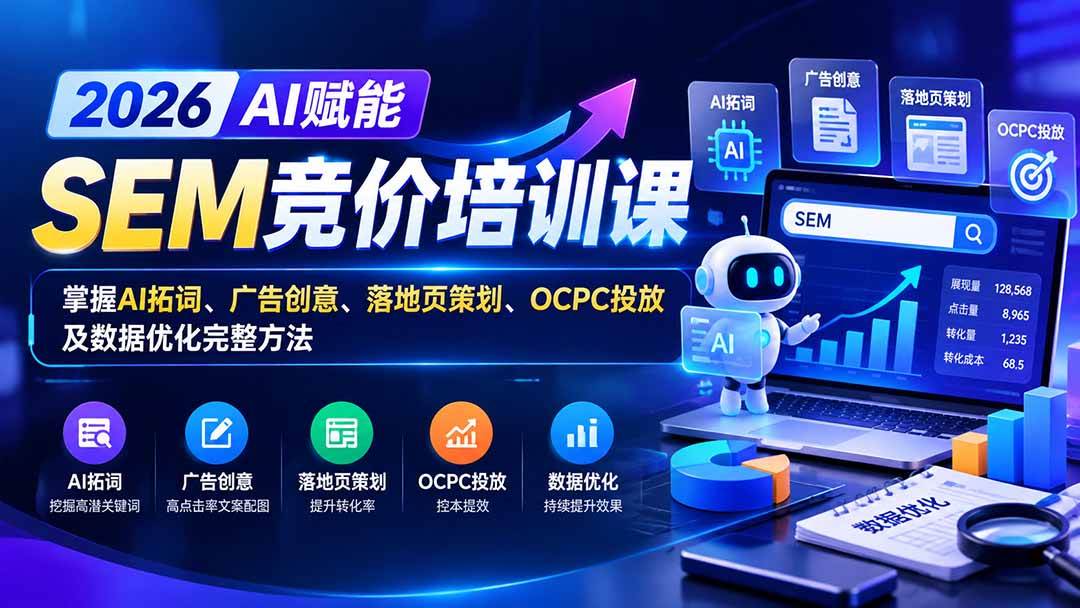 （20706期）【无水印】2026AI赋能SEM竞价培训课：掌握AI拓词、广告创意、落地页策划、OCPC投放及数据优化完整方法-网创百晓生