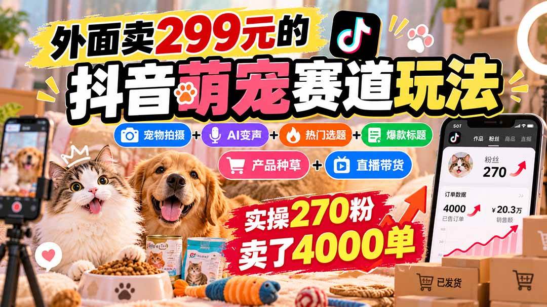 （20718期）外面卖299元的抖音萌宠赛道玩法：宠物拍摄+AI变声+热门选题+爆款标题+产品种草+直播带货，实操270粉卖了4000单