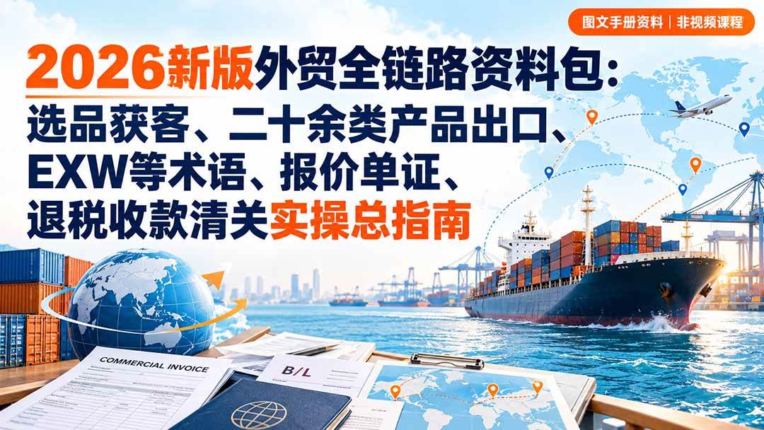 (20722期)2026新版外贸全链路资料包:选品获客、二十余类产品出口、EXW等术语、报价单证、退税收款清关实操总指南-邪修侠 - 演示