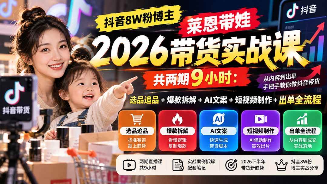 （20730期）【无水印】抖音8W粉博主莱恩带娃2026带货实战课-共两期9小时：选品追品+爆款拆解+AI文案+短视频制作+出单全流程