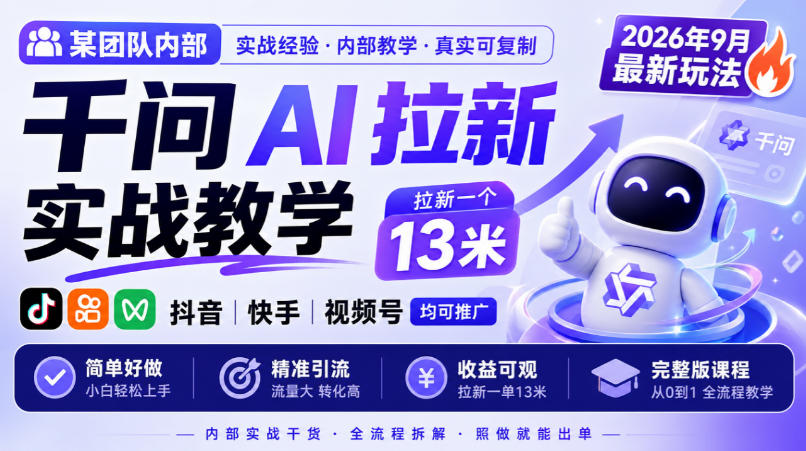 某团队内部千问AI拉新实战教学,2026年9月最新玩法,拉新一个13米,抖音、快手、视频号均可推广,简单好做完整版课程 某团队内部千问AI拉新实战教学,2026年9月最新玩法,拉新一个13米,抖音、快手、视频号均可推广,简单好做完整版课程
