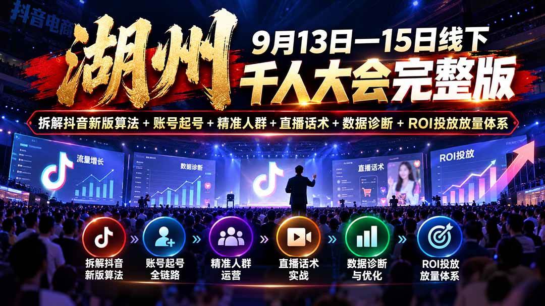 (20745期)湖州 9月13日—15日线下 千人大会完整版:拆解抖音新版算法+账号起号+精准人群+直播话术+数据诊断+ROI投放放量体系 (20745期)湖州 9月13日—15日线下 千人大会完整版:拆解抖音新版算法+账号起号+精准人群+直播话术+数据诊断+ROI投放放量体系