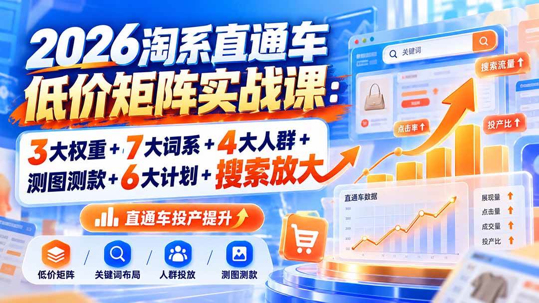 (20761期)2026淘系直通车低价矩阵实战课:3大权重+7大词系+4大人群+测图测款+6大计划+搜索放大 (20761期)2026淘系直通车低价矩阵实战课:3大权重+7大词系+4大人群+测图测款+6大计划+搜索放大