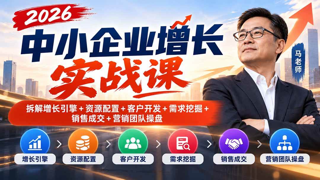 (20776期)2026中小企业增长实战课|拆解增长引擎+资源配置+客户开发+需求挖掘+销售成交+营销团队操盘-邪修侠
